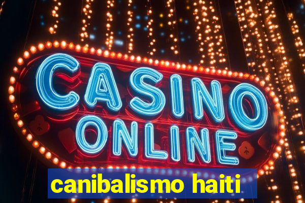 canibalismo haiti